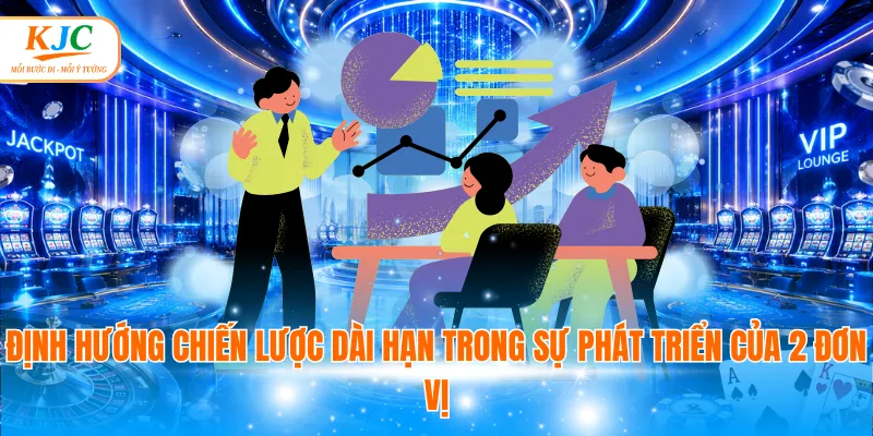 Định hướng chiến lược dài hạn trong sự phát triển của 2 đơn vị